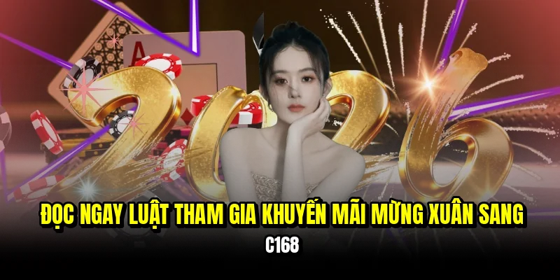 Khuyến Mãi Mừng Xuân Sang C168 Nhận Quà Tặng Khủng 7 Đọc ngay luật tham gia khuyến mãi mừng xuân sang C168