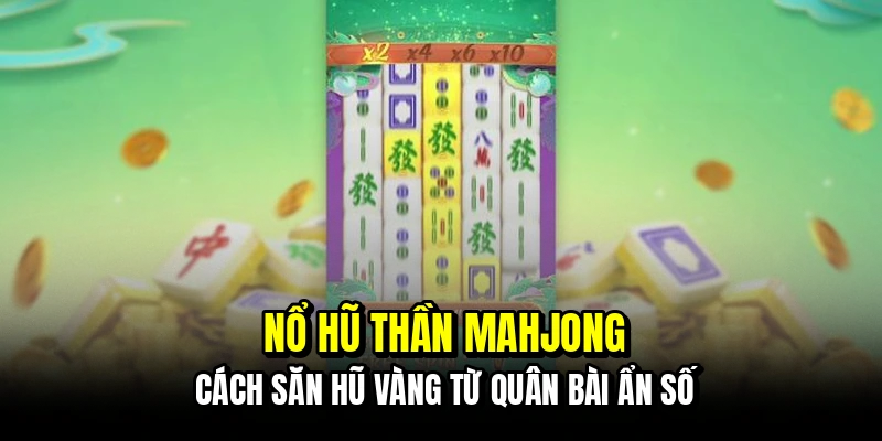 Nổ Hũ Thần Mahjong - Quân Bài May Mắn, Thắng Lớn 3 Nổ hũ thần Mahjong - Cách săn hũ vàng từ quân bài ẩn số