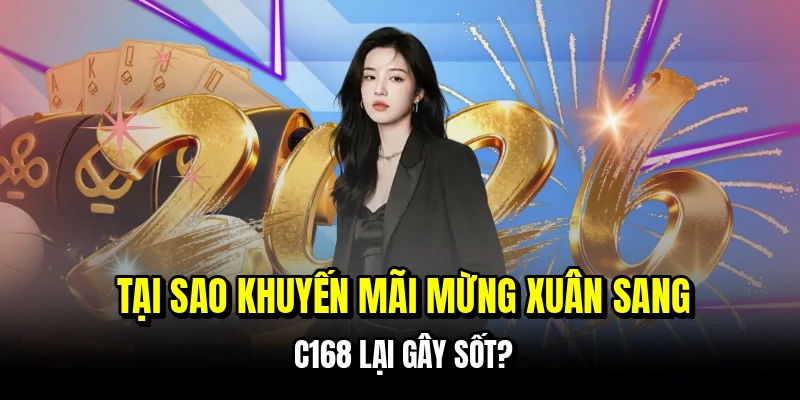 Khuyến Mãi Mừng Xuân Sang C168 Nhận Quà Tặng Khủng 5 Tại sao khuyến mãi mừng xuân sang C168 lại gây sốt?
